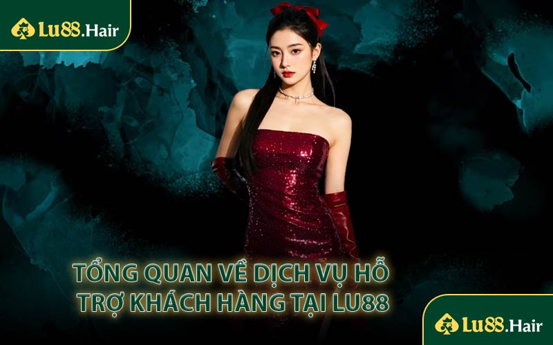 Tổng Quan Về Dịch Vụ Hỗ Trợ Khách Hàng Tại LU88