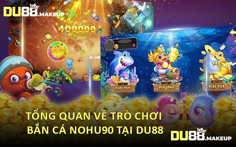 Tổng Quan Về Trò Chơi Bắn Cá Nohu90 Tại DU88